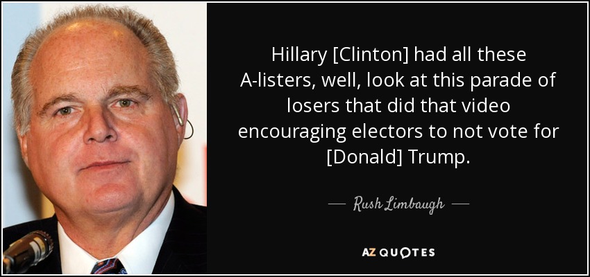 Hillary [Clinton] had all these A-listers, well, look at this parade of losers that did that video encouraging electors to not vote for [Donald] Trump. - Rush Limbaugh