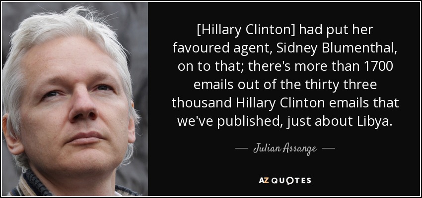 [Hillary Clinton] had put her favoured agent, Sidney Blumenthal, on to that; there's more than 1700 emails out of the thirty three thousand Hillary Clinton emails that we've published, just about Libya. - Julian Assange