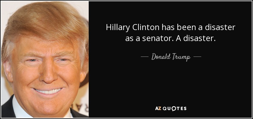 Hillary Clinton has been a disaster as a senator. A disaster. - Donald Trump