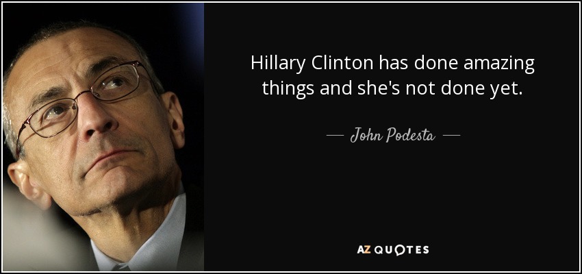 Hillary Clinton has done amazing things and she's not done yet. - John Podesta