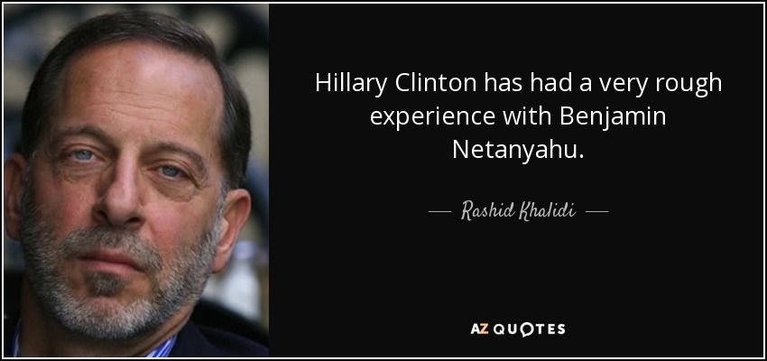 Hillary Clinton has had a very rough experience with Benjamin Netanyahu. - Rashid Khalidi