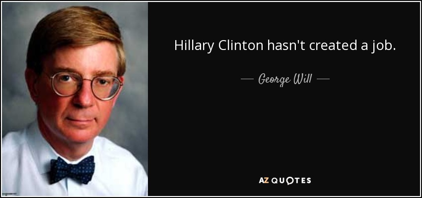 Hillary Clinton hasn't created a job. - George Will