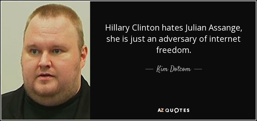 Hillary Clinton hates Julian Assange, she is just an adversary of internet freedom. - Kim Dotcom