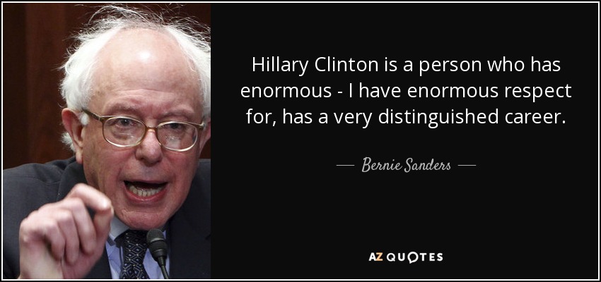 Hillary Clinton is a person who has enormous - I have enormous respect for, has a very distinguished career. - Bernie Sanders