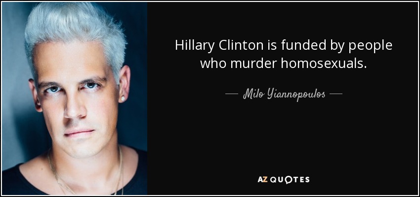 Hillary Clinton is funded by people who murder homosexuals. - Milo Yiannopoulos