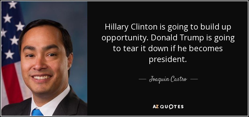 Hillary Clinton is going to build up opportunity. Donald Trump is going to tear it down if he becomes president. - Joaquin Castro