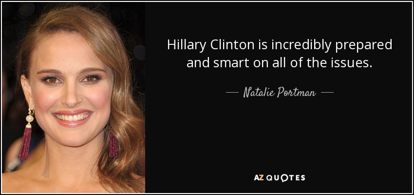 Hillary Clinton is incredibly prepared and smart on all of the issues. - Natalie Portman