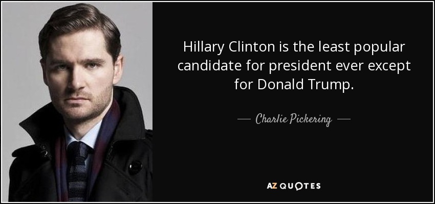 Hillary Clinton is the least popular candidate for president ever except for Donald Trump. - Charlie Pickering