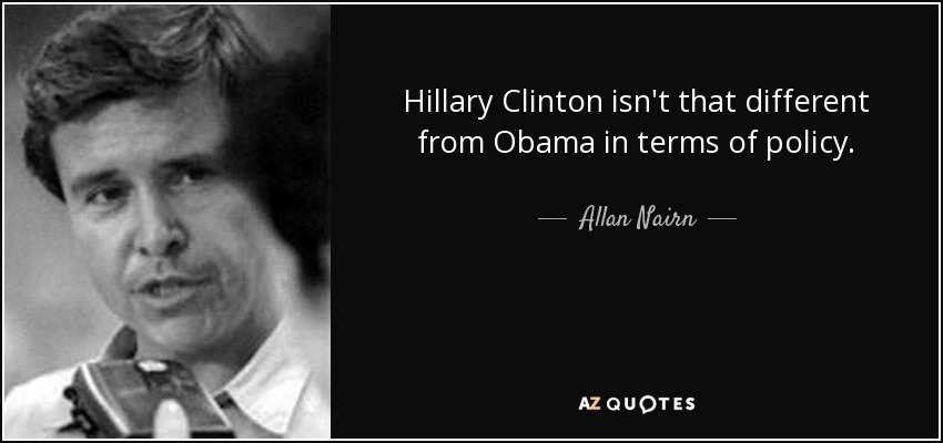 Hillary Clinton isn't that different from Obama in terms of policy. - Allan Nairn