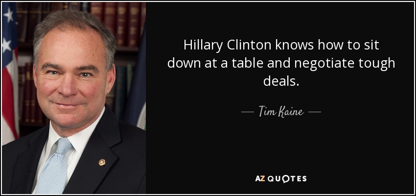 Hillary Clinton knows how to sit down at a table and negotiate tough deals. - Tim Kaine