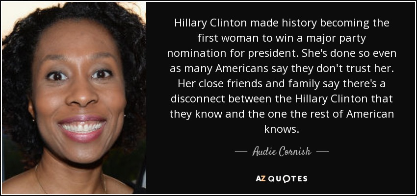 Hillary Clinton made history becoming the first woman to win a major party nomination for president. She's done so even as many Americans say they don't trust her. Her close friends and family say there's a disconnect between the Hillary Clinton that they know and the one the rest of American knows. - Audie Cornish
