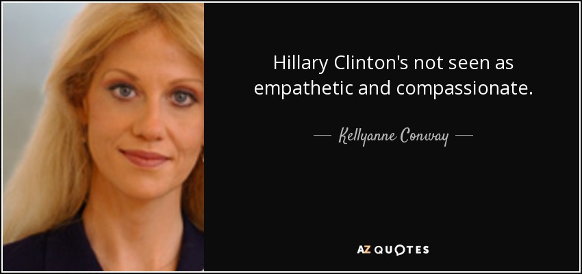Hillary Clinton's not seen as empathetic and compassionate. - Kellyanne Conway