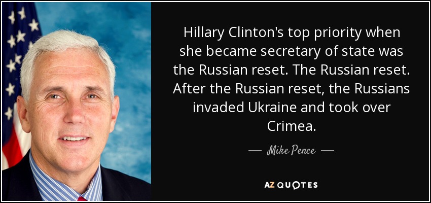 Hillary Clinton's top priority when she became secretary of state was the Russian reset. The Russian reset. After the Russian reset, the Russians invaded Ukraine and took over Crimea. - Mike Pence