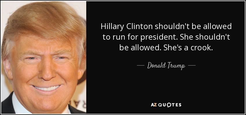 Hillary Clinton shouldn't be allowed to run for president. She shouldn't be allowed. She's a crook. - Donald Trump