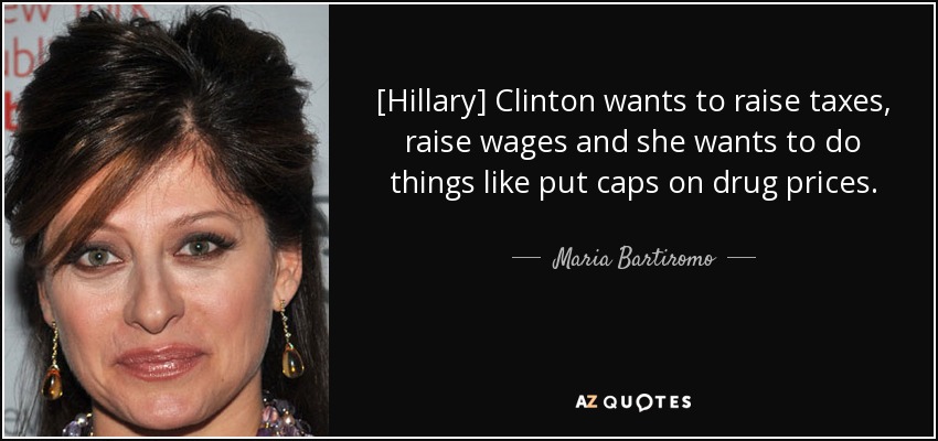 [Hillary] Clinton wants to raise taxes, raise wages and she wants to do things like put caps on drug prices. - Maria Bartiromo