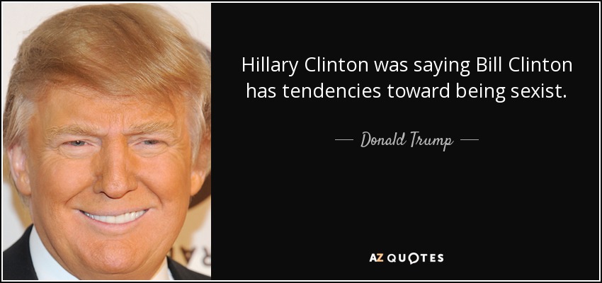 Hillary Clinton was saying Bill Clinton has tendencies toward being sexist. - Donald Trump