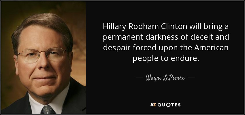 Hillary Rodham Clinton will bring a permanent darkness of deceit and despair forced upon the American people to endure. - Wayne LaPierre