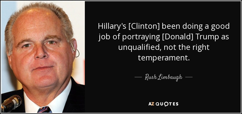 Hillary's [Clinton] been doing a good job of portraying [Donald] Trump as unqualified, not the right temperament. - Rush Limbaugh