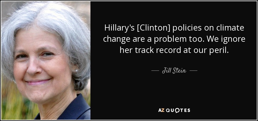 Hillary's [Clinton] policies on climate change are a problem too. We ignore her track record at our peril. - Jill Stein