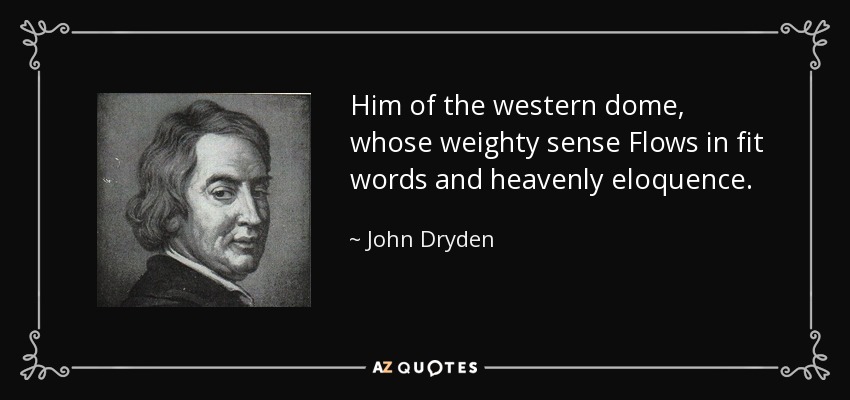 Him of the western dome, whose weighty sense Flows in fit words and heavenly eloquence. - John Dryden