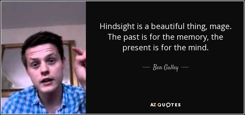Hindsight is a beautiful thing, mage. The past is for the memory, the present is for the mind. - Ben Galley