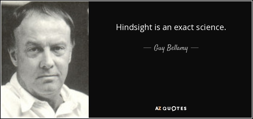 Hindsight is an exact science. - Guy Bellamy