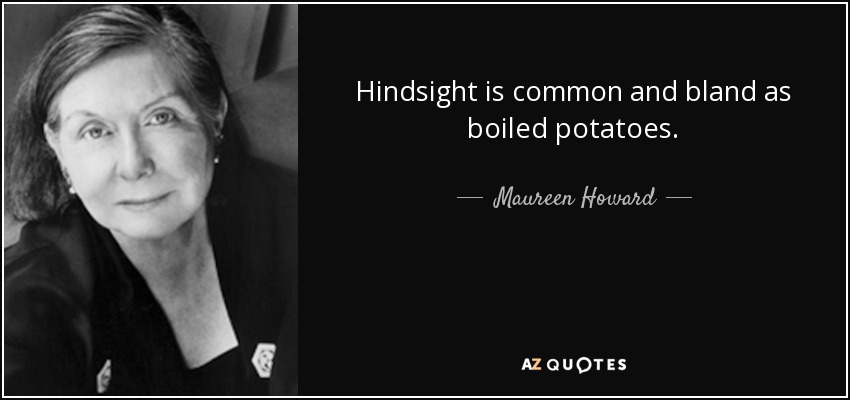 Hindsight is common and bland as boiled potatoes. - Maureen Howard