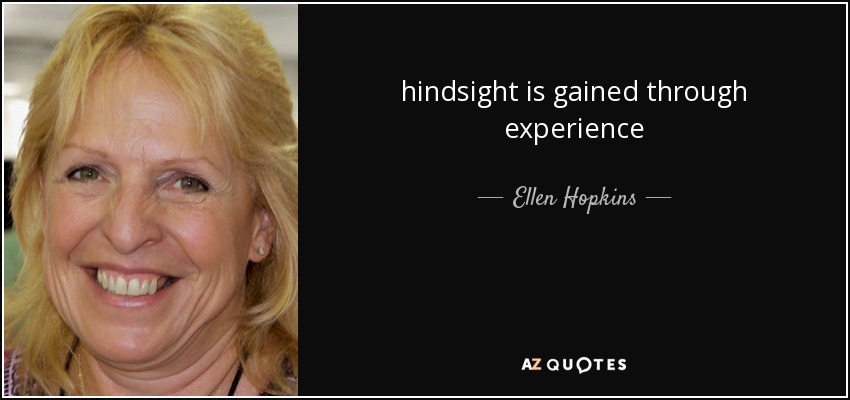 hindsight is gained through experience - Ellen Hopkins