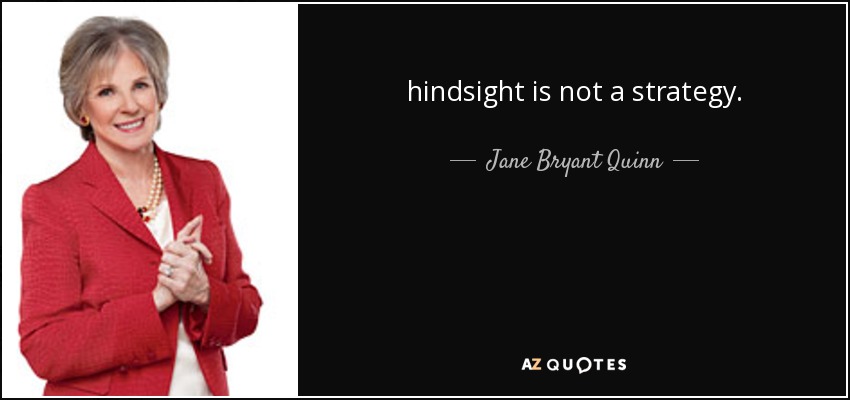 hindsight is not a strategy. - Jane Bryant Quinn