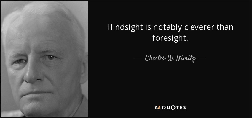 Hindsight is notably cleverer than foresight. - Chester W. Nimitz