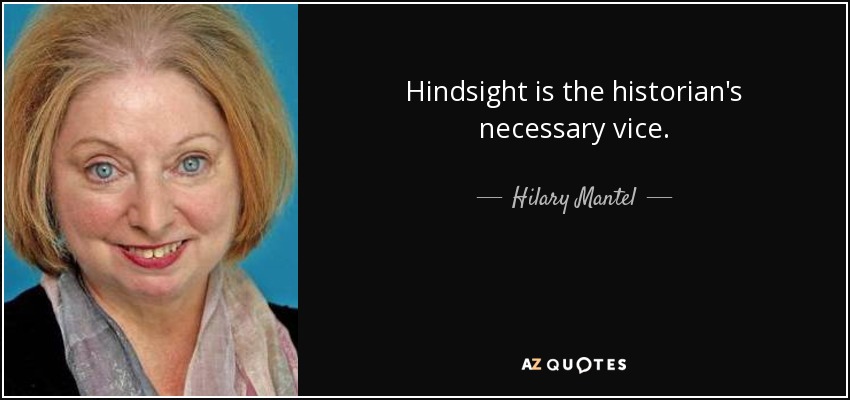 Hindsight is the historian's necessary vice. - Hilary Mantel