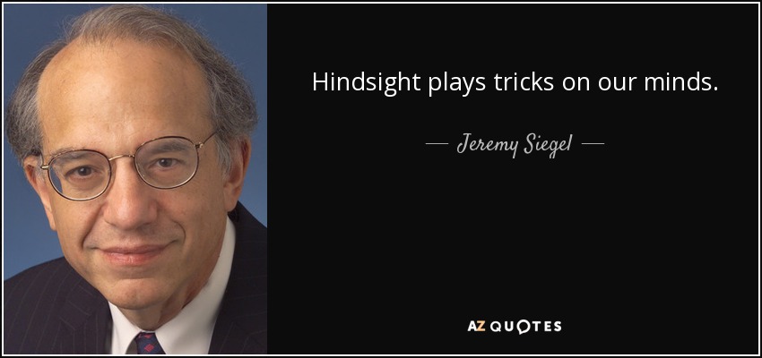 Hindsight plays tricks on our minds. - Jeremy Siegel