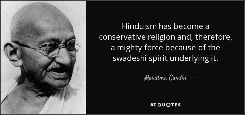 Hinduism has become a conservative religion and, therefore, a mighty force because of the swadeshi spirit underlying it. - Mahatma Gandhi
