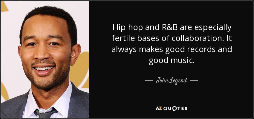 Hip-hop and R&B are especially fertile bases of collaboration. It always makes good records and good music. - John Legend