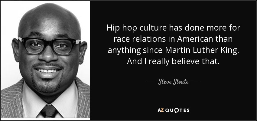 Hip hop culture has done more for race relations in American than anything since Martin Luther King. And I really believe that. - Steve Stoute