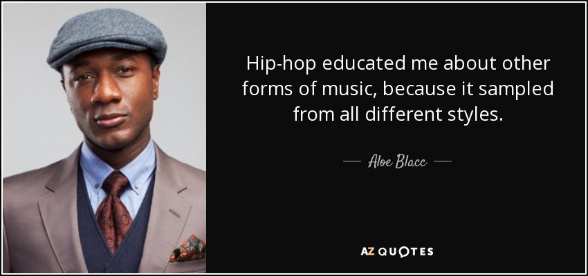 Hip-hop educated me about other forms of music, because it sampled from all different styles. - Aloe Blacc