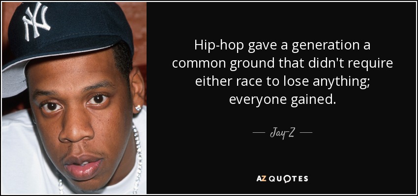 Hip-hop gave a generation a common ground that didn't require either race to lose anything; everyone gained. - Jay-Z