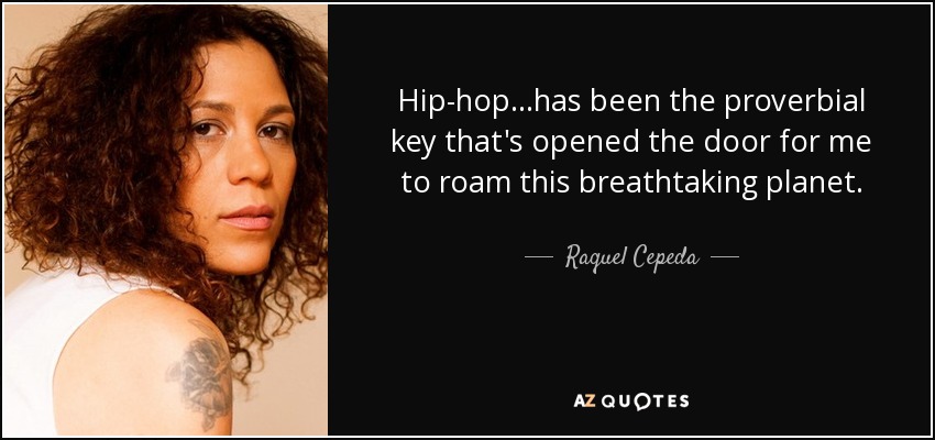 Hip-hop...has been the proverbial key that's opened the door for me to roam this breathtaking planet. - Raquel Cepeda
