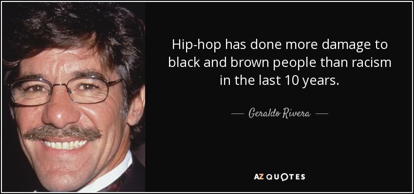 Hip-hop has done more damage to black and brown people than racism in the last 10 years. - Geraldo Rivera