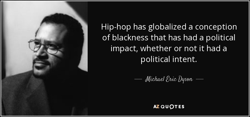 Hip-hop has globalized a conception of blackness that has had a political impact, whether or not it had a political intent. - Michael Eric Dyson