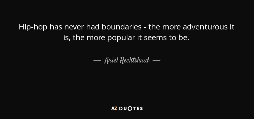 Hip-hop has never had boundaries - the more adventurous it is, the more popular it seems to be. - Ariel Rechtshaid