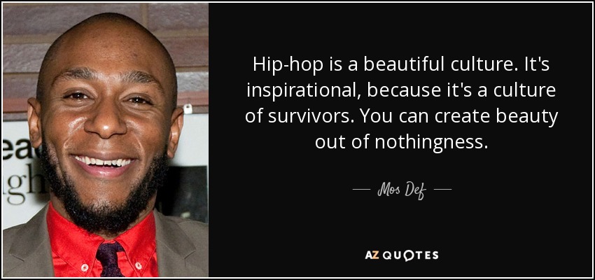 Hip-hop is a beautiful culture. It's inspirational, because it's a culture of survivors. You can create beauty out of nothingness. - Mos Def
