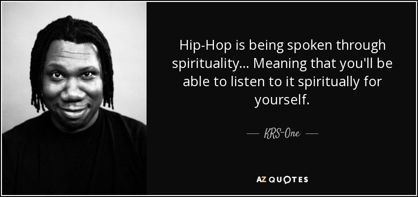 Hip-Hop is being spoken through spirituality... Meaning that you'll be able to listen to it spiritually for yourself. - KRS-One