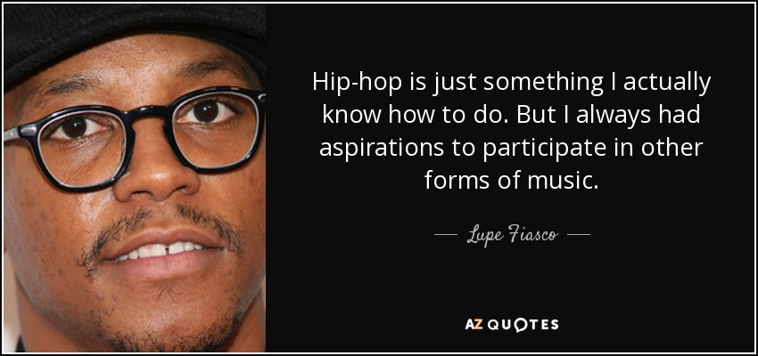 Hip-hop is just something I actually know how to do. But I always had aspirations to participate in other forms of music. - Lupe Fiasco