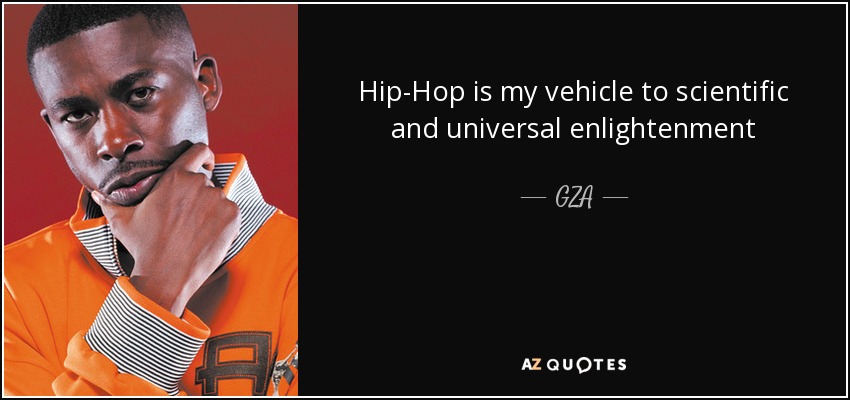 Hip-Hop is my vehicle to scientific and universal enlightenment - GZA