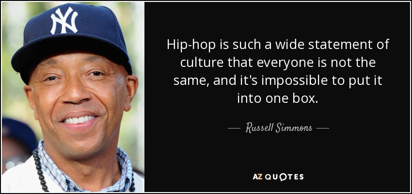 Hip-hop is such a wide statement of culture that everyone is not the same, and it's impossible to put it into one box. - Russell Simmons