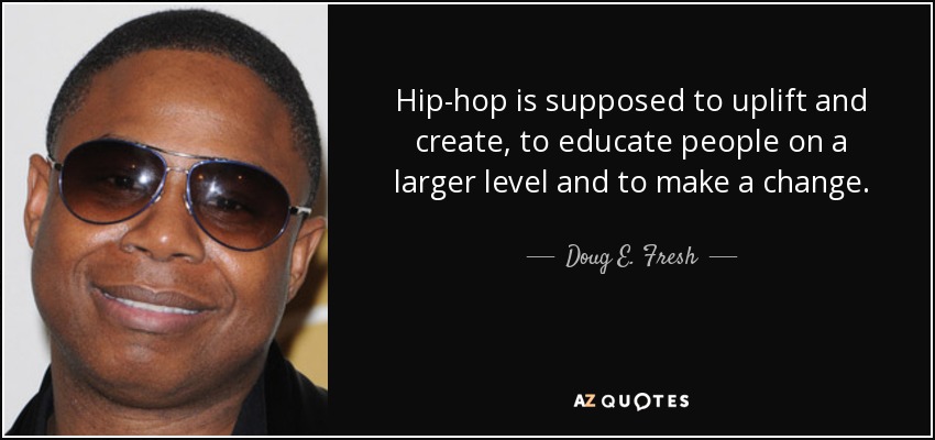 Hip-hop is supposed to uplift and create, to educate people on a larger level and to make a change. - Doug E. Fresh