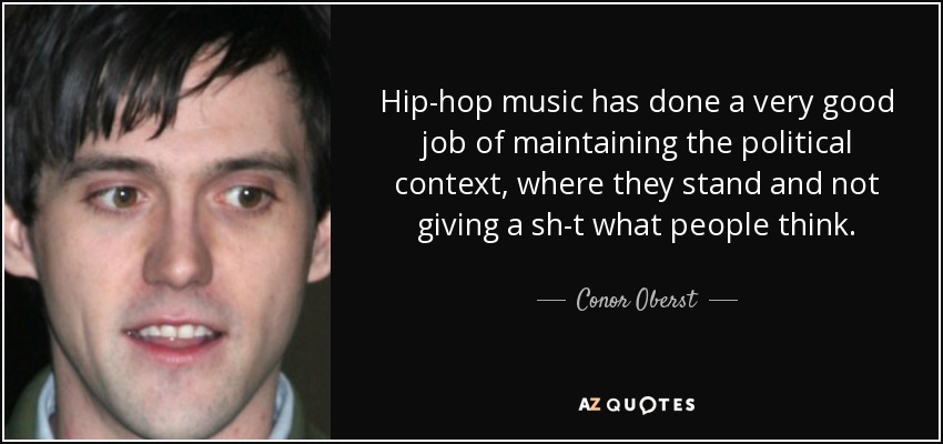 Hip-hop music has done a very good job of maintaining the political context, where they stand and not giving a sh-t what people think. - Conor Oberst