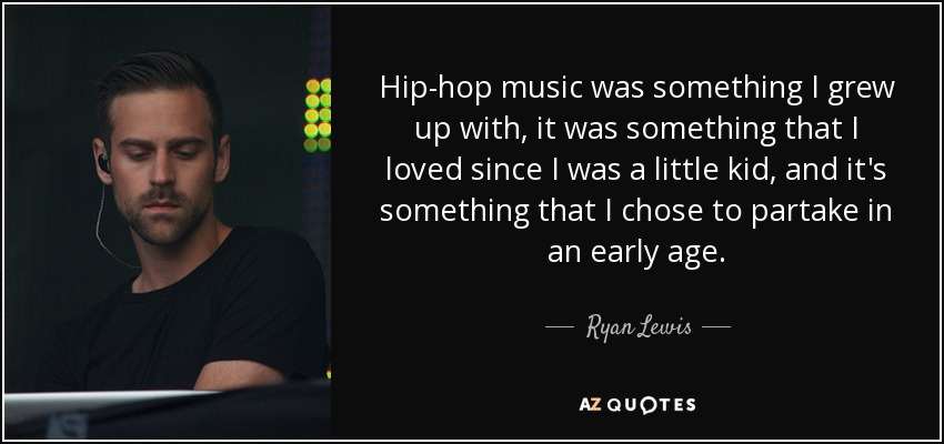 Hip-hop music was something I grew up with, it was something that I loved since I was a little kid, and it's something that I chose to partake in an early age. - Ryan Lewis