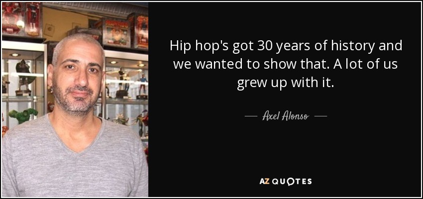 Hip hop's got 30 years of history and we wanted to show that. A lot of us grew up with it. - Axel Alonso